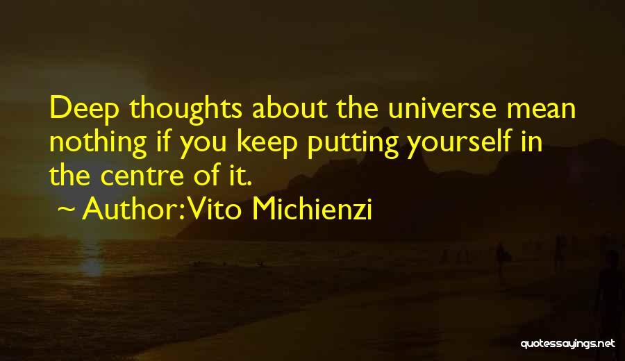 Vito Michienzi Quotes: Deep Thoughts About The Universe Mean Nothing If You Keep Putting Yourself In The Centre Of It.