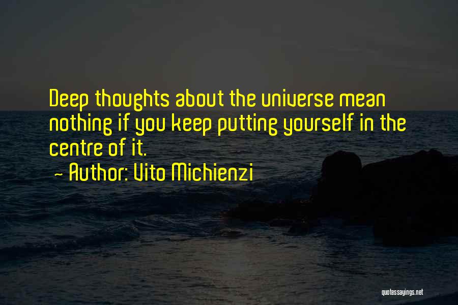 Vito Michienzi Quotes: Deep Thoughts About The Universe Mean Nothing If You Keep Putting Yourself In The Centre Of It.