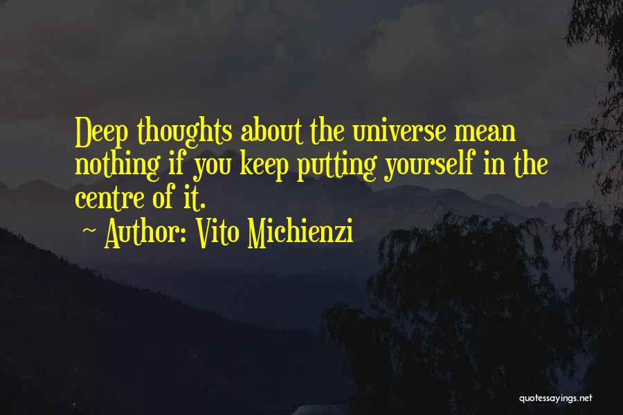 Vito Michienzi Quotes: Deep Thoughts About The Universe Mean Nothing If You Keep Putting Yourself In The Centre Of It.