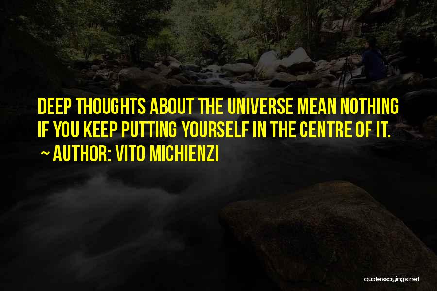 Vito Michienzi Quotes: Deep Thoughts About The Universe Mean Nothing If You Keep Putting Yourself In The Centre Of It.