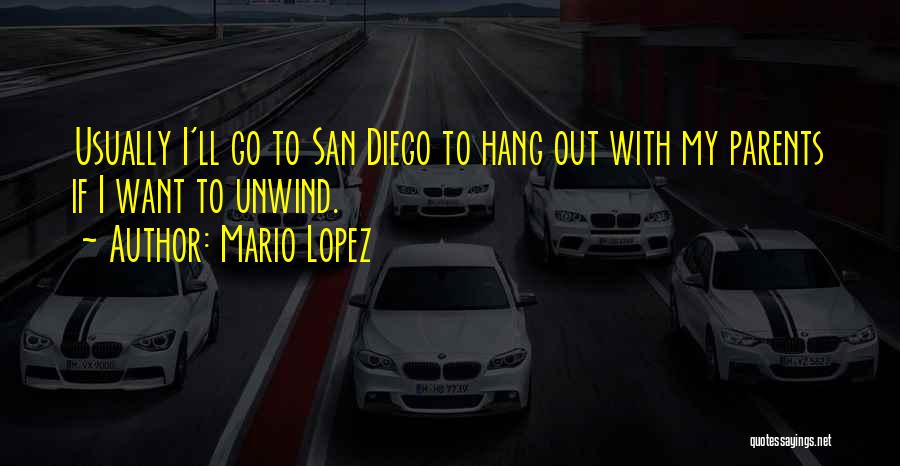 Mario Lopez Quotes: Usually I'll Go To San Diego To Hang Out With My Parents If I Want To Unwind.