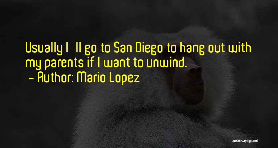 Mario Lopez Quotes: Usually I'll Go To San Diego To Hang Out With My Parents If I Want To Unwind.