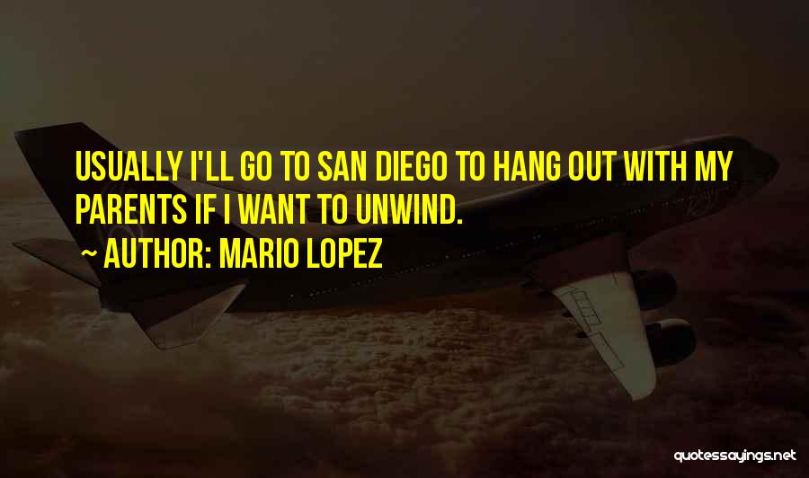 Mario Lopez Quotes: Usually I'll Go To San Diego To Hang Out With My Parents If I Want To Unwind.