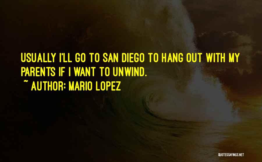 Mario Lopez Quotes: Usually I'll Go To San Diego To Hang Out With My Parents If I Want To Unwind.