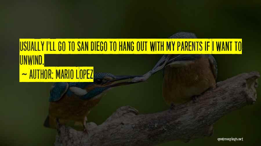 Mario Lopez Quotes: Usually I'll Go To San Diego To Hang Out With My Parents If I Want To Unwind.