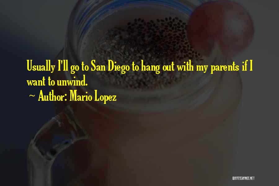 Mario Lopez Quotes: Usually I'll Go To San Diego To Hang Out With My Parents If I Want To Unwind.