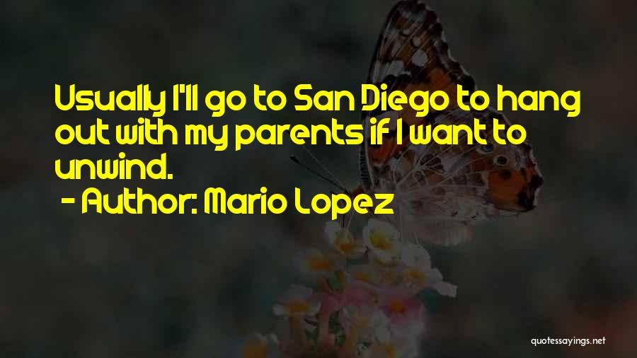 Mario Lopez Quotes: Usually I'll Go To San Diego To Hang Out With My Parents If I Want To Unwind.