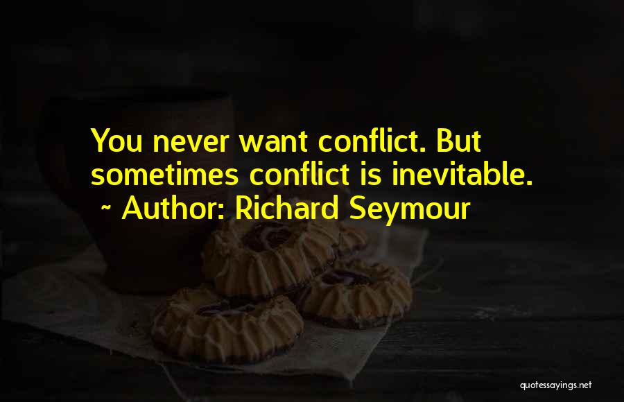 Richard Seymour Quotes: You Never Want Conflict. But Sometimes Conflict Is Inevitable.