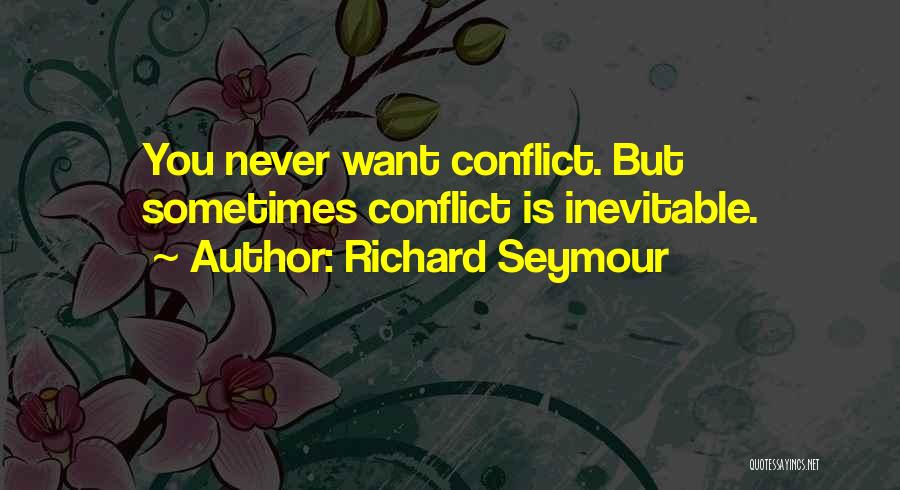 Richard Seymour Quotes: You Never Want Conflict. But Sometimes Conflict Is Inevitable.