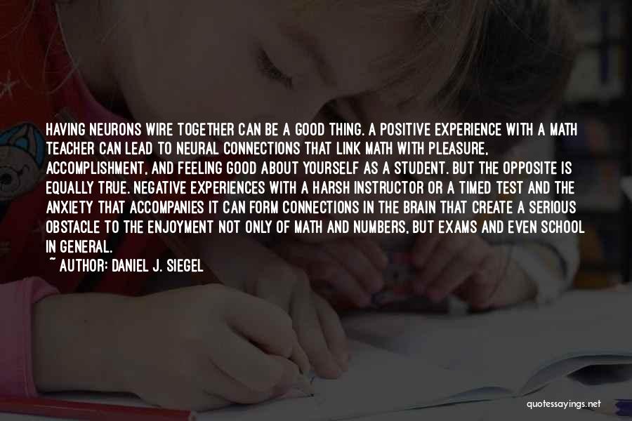 Daniel J. Siegel Quotes: Having Neurons Wire Together Can Be A Good Thing. A Positive Experience With A Math Teacher Can Lead To Neural