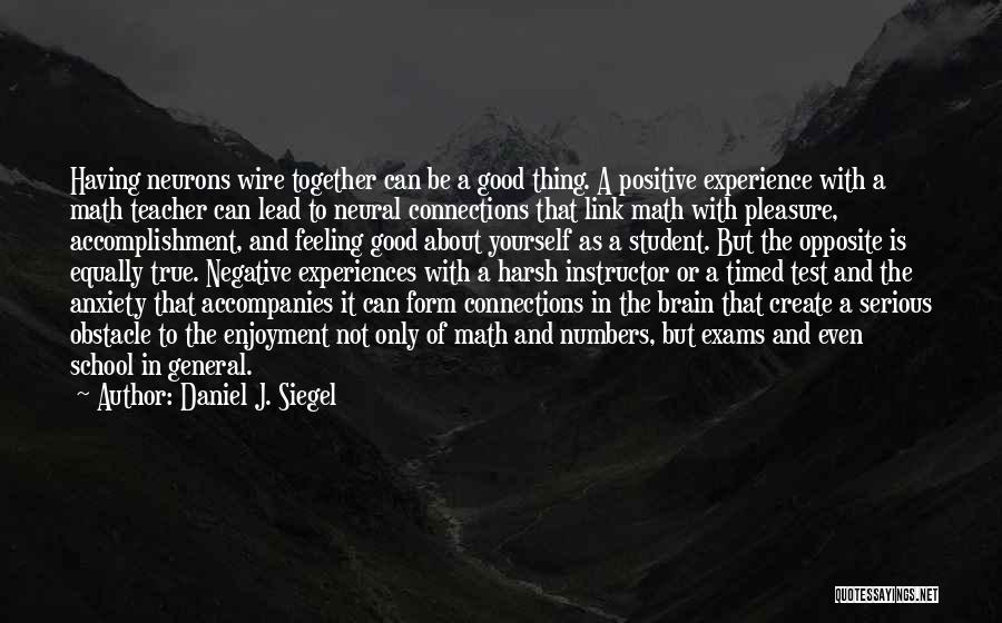 Daniel J. Siegel Quotes: Having Neurons Wire Together Can Be A Good Thing. A Positive Experience With A Math Teacher Can Lead To Neural