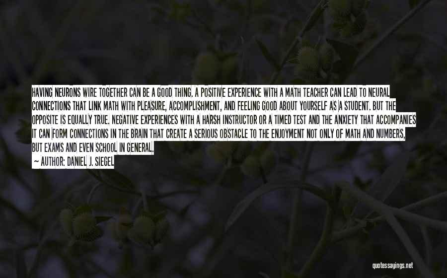 Daniel J. Siegel Quotes: Having Neurons Wire Together Can Be A Good Thing. A Positive Experience With A Math Teacher Can Lead To Neural