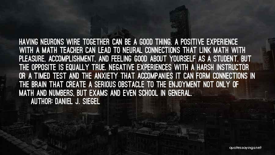 Daniel J. Siegel Quotes: Having Neurons Wire Together Can Be A Good Thing. A Positive Experience With A Math Teacher Can Lead To Neural