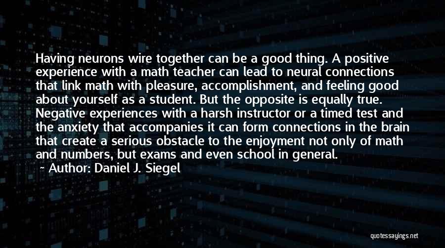 Daniel J. Siegel Quotes: Having Neurons Wire Together Can Be A Good Thing. A Positive Experience With A Math Teacher Can Lead To Neural