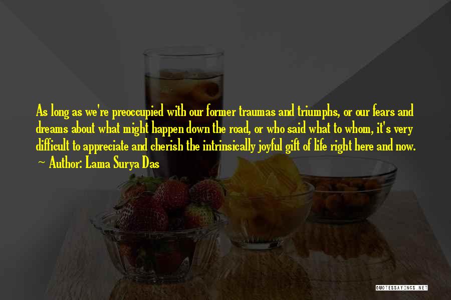Lama Surya Das Quotes: As Long As We're Preoccupied With Our Former Traumas And Triumphs, Or Our Fears And Dreams About What Might Happen