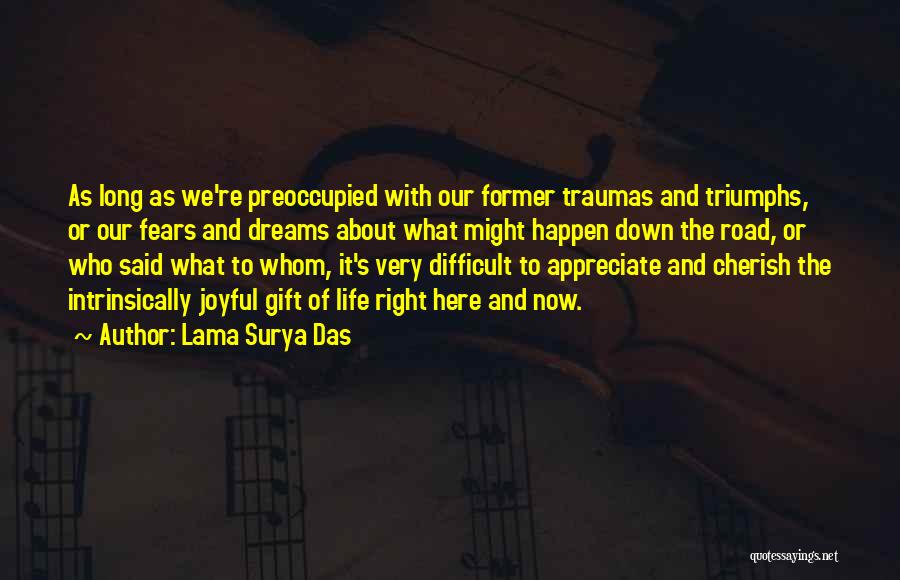 Lama Surya Das Quotes: As Long As We're Preoccupied With Our Former Traumas And Triumphs, Or Our Fears And Dreams About What Might Happen
