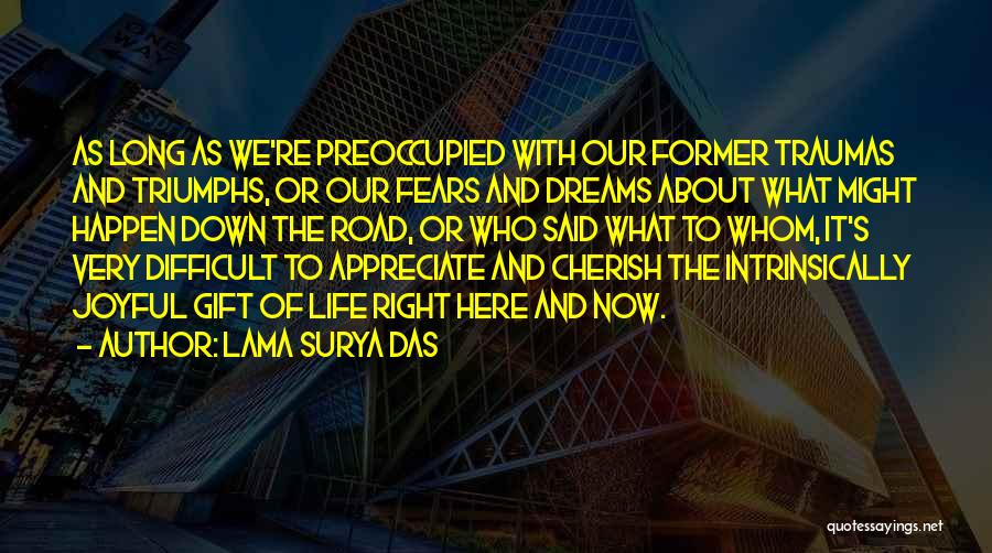 Lama Surya Das Quotes: As Long As We're Preoccupied With Our Former Traumas And Triumphs, Or Our Fears And Dreams About What Might Happen