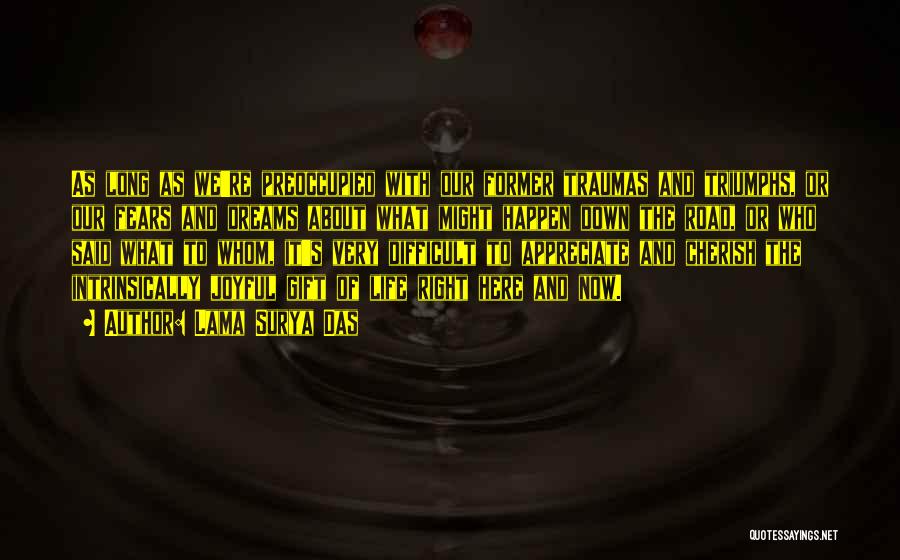 Lama Surya Das Quotes: As Long As We're Preoccupied With Our Former Traumas And Triumphs, Or Our Fears And Dreams About What Might Happen
