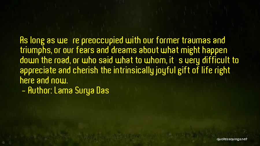 Lama Surya Das Quotes: As Long As We're Preoccupied With Our Former Traumas And Triumphs, Or Our Fears And Dreams About What Might Happen