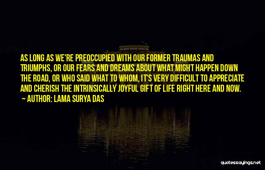 Lama Surya Das Quotes: As Long As We're Preoccupied With Our Former Traumas And Triumphs, Or Our Fears And Dreams About What Might Happen