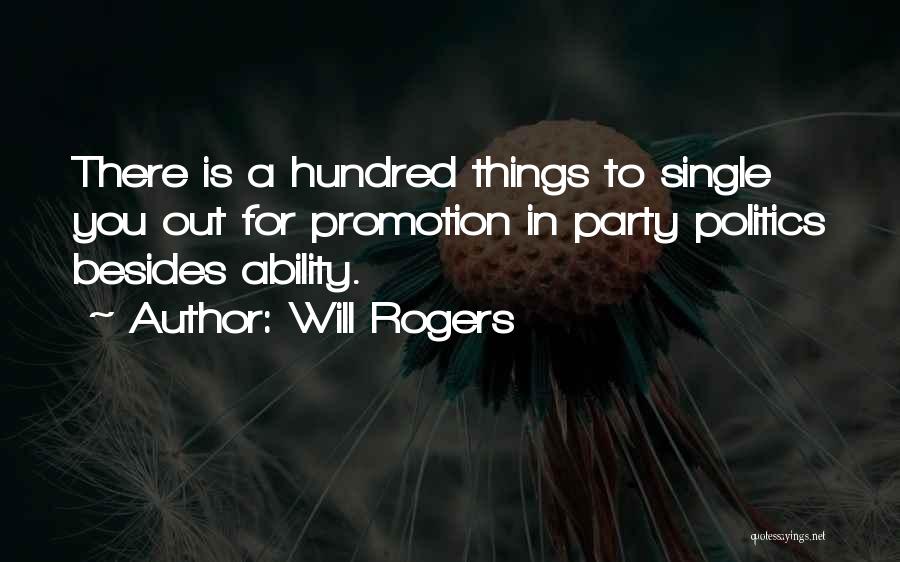 Will Rogers Quotes: There Is A Hundred Things To Single You Out For Promotion In Party Politics Besides Ability.