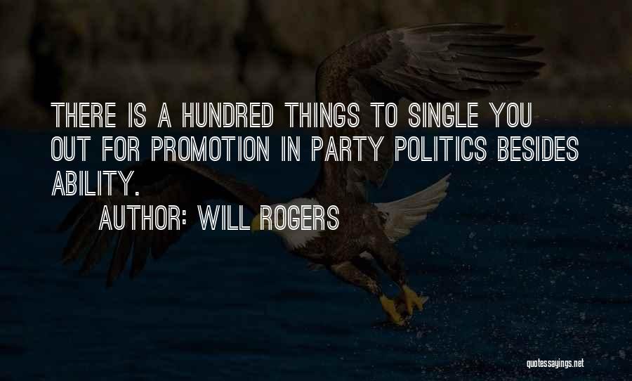 Will Rogers Quotes: There Is A Hundred Things To Single You Out For Promotion In Party Politics Besides Ability.
