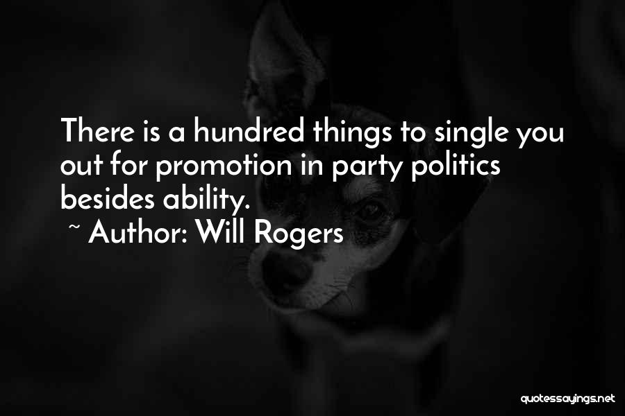 Will Rogers Quotes: There Is A Hundred Things To Single You Out For Promotion In Party Politics Besides Ability.