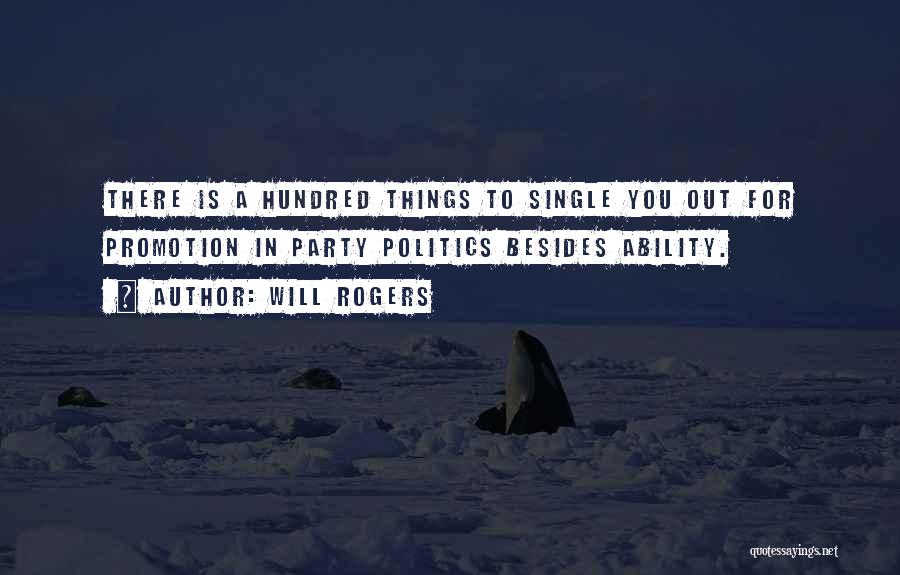 Will Rogers Quotes: There Is A Hundred Things To Single You Out For Promotion In Party Politics Besides Ability.