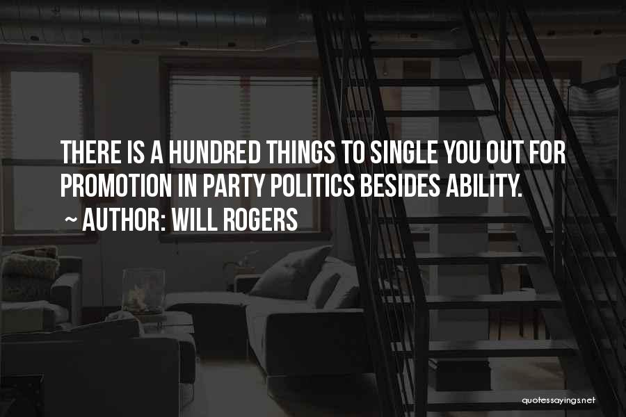 Will Rogers Quotes: There Is A Hundred Things To Single You Out For Promotion In Party Politics Besides Ability.