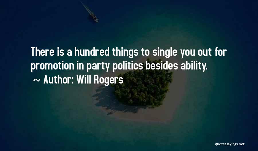 Will Rogers Quotes: There Is A Hundred Things To Single You Out For Promotion In Party Politics Besides Ability.