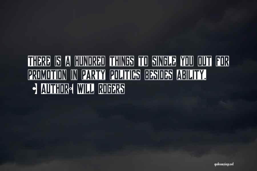 Will Rogers Quotes: There Is A Hundred Things To Single You Out For Promotion In Party Politics Besides Ability.