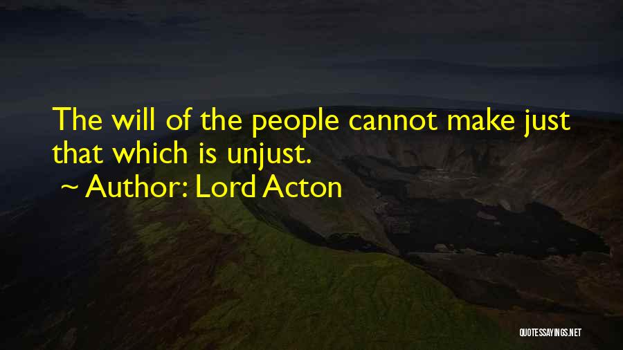 Lord Acton Quotes: The Will Of The People Cannot Make Just That Which Is Unjust.