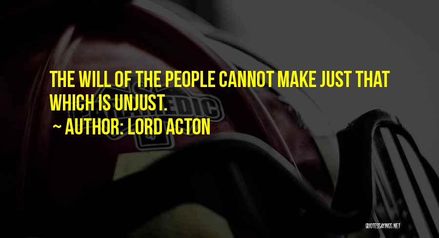 Lord Acton Quotes: The Will Of The People Cannot Make Just That Which Is Unjust.