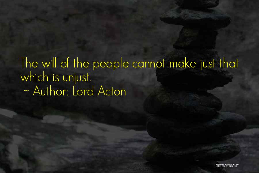 Lord Acton Quotes: The Will Of The People Cannot Make Just That Which Is Unjust.