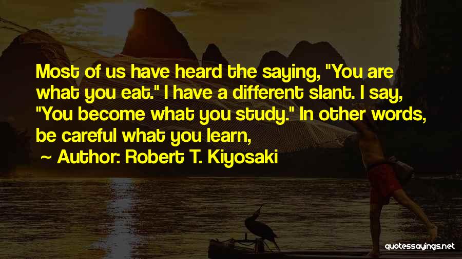 Robert T. Kiyosaki Quotes: Most Of Us Have Heard The Saying, You Are What You Eat. I Have A Different Slant. I Say, You