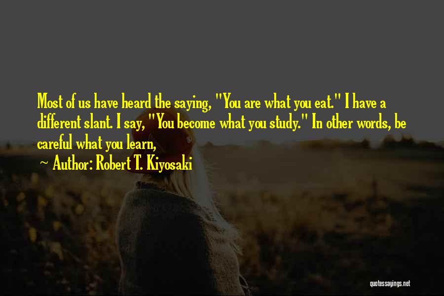 Robert T. Kiyosaki Quotes: Most Of Us Have Heard The Saying, You Are What You Eat. I Have A Different Slant. I Say, You