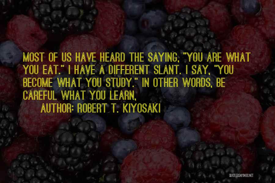 Robert T. Kiyosaki Quotes: Most Of Us Have Heard The Saying, You Are What You Eat. I Have A Different Slant. I Say, You