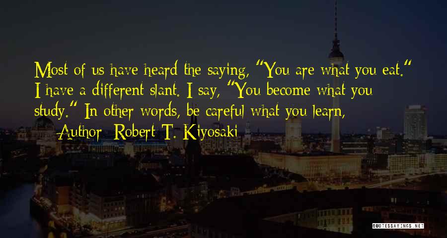Robert T. Kiyosaki Quotes: Most Of Us Have Heard The Saying, You Are What You Eat. I Have A Different Slant. I Say, You