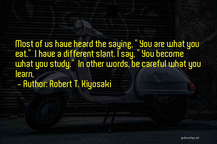 Robert T. Kiyosaki Quotes: Most Of Us Have Heard The Saying, You Are What You Eat. I Have A Different Slant. I Say, You