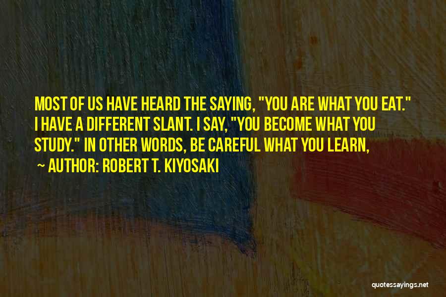Robert T. Kiyosaki Quotes: Most Of Us Have Heard The Saying, You Are What You Eat. I Have A Different Slant. I Say, You