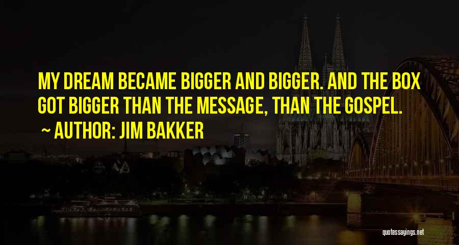 Jim Bakker Quotes: My Dream Became Bigger And Bigger. And The Box Got Bigger Than The Message, Than The Gospel.