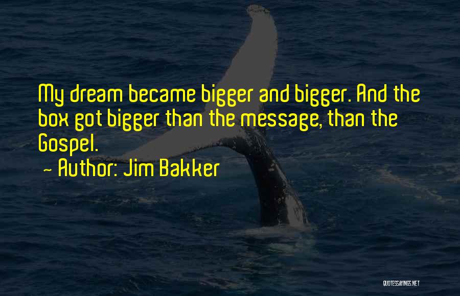 Jim Bakker Quotes: My Dream Became Bigger And Bigger. And The Box Got Bigger Than The Message, Than The Gospel.