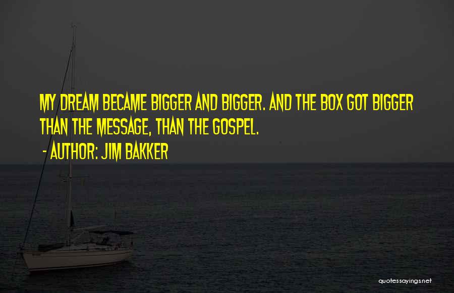 Jim Bakker Quotes: My Dream Became Bigger And Bigger. And The Box Got Bigger Than The Message, Than The Gospel.