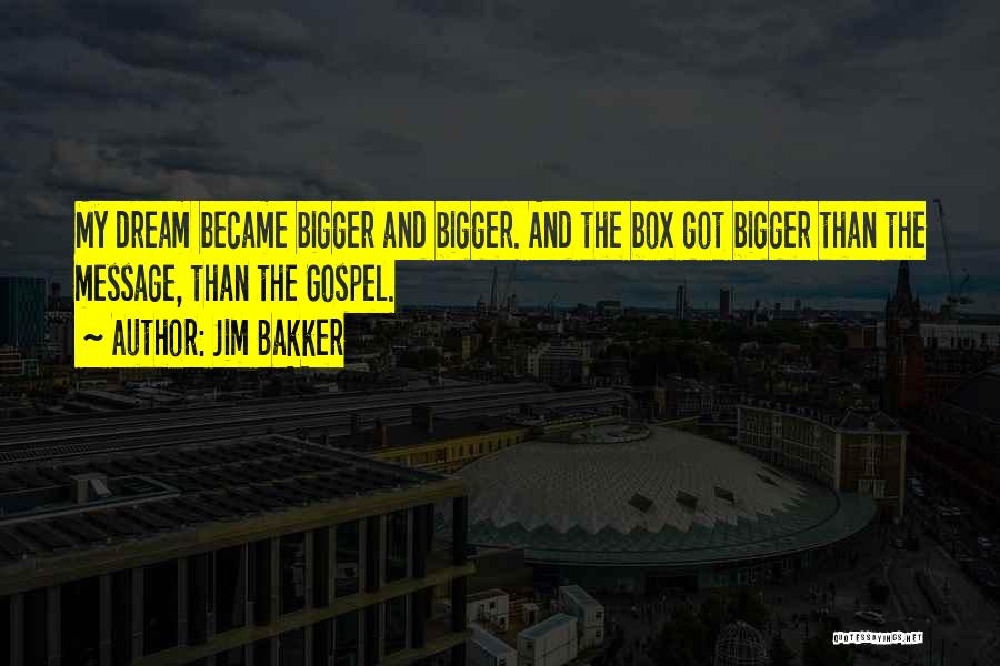 Jim Bakker Quotes: My Dream Became Bigger And Bigger. And The Box Got Bigger Than The Message, Than The Gospel.