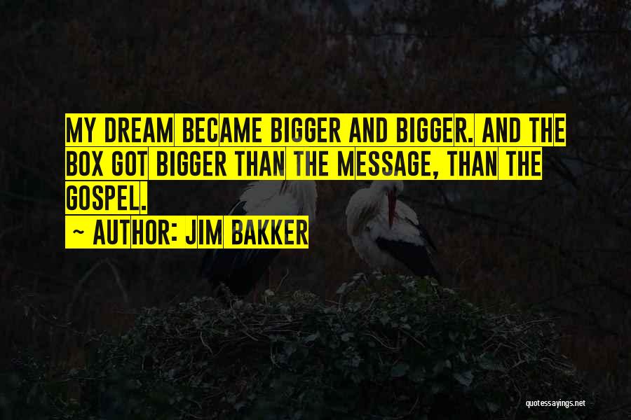 Jim Bakker Quotes: My Dream Became Bigger And Bigger. And The Box Got Bigger Than The Message, Than The Gospel.