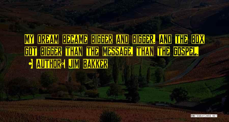 Jim Bakker Quotes: My Dream Became Bigger And Bigger. And The Box Got Bigger Than The Message, Than The Gospel.