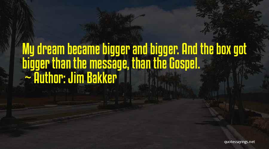 Jim Bakker Quotes: My Dream Became Bigger And Bigger. And The Box Got Bigger Than The Message, Than The Gospel.