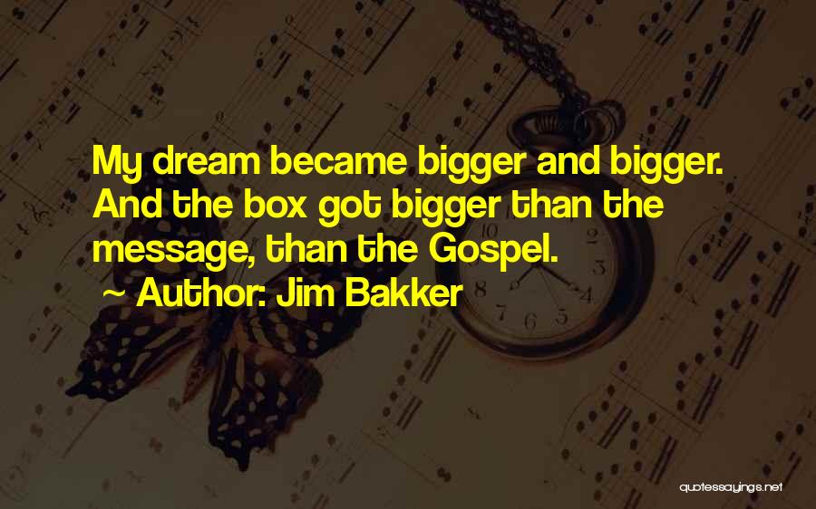 Jim Bakker Quotes: My Dream Became Bigger And Bigger. And The Box Got Bigger Than The Message, Than The Gospel.
