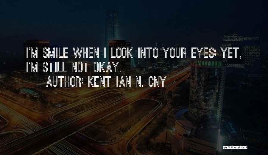 Kent Ian N. Cny Quotes: I'm Smile When I Look Into Your Eyes; Yet, I'm Still Not Okay.