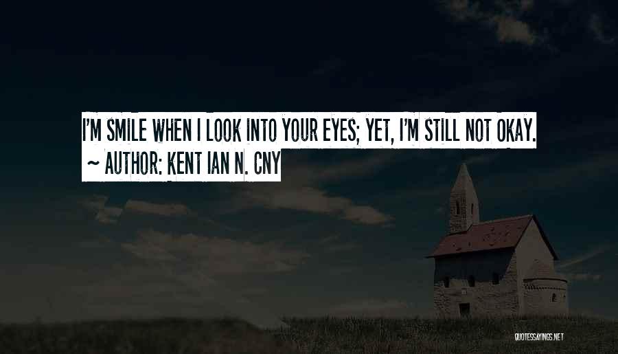 Kent Ian N. Cny Quotes: I'm Smile When I Look Into Your Eyes; Yet, I'm Still Not Okay.